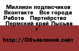 Миллион подписчиков Вконтакте - Все города Работа » Партнёрство   . Пермский край,Лысьва г.